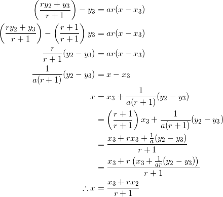 \begin{equation*} \begin{split} \left(\frac{ry_2+y_3}{r+1}\right)-y_3&=ar(x-x_3)\\ \left(\frac{ry_2+y_3}{r+1}\right)-\left(\frac{r+1}{r+1}\right)y_3&=ar(x-x_3)\\ \frac{r}{r+1}(y_2-y_3)&=ar(x-x_3)\\ \frac{1}{a(r+1)}(y_2-y_3)&=x-x_3\\ x&=x_3+\frac{1}{a(r+1)}(y_2-y_3)\\ &=\left(\frac{r+1}{r+1}\right)x_3+\frac{1}{a(r+1)}(y_2-y_3)\\ &=\frac{x_3+rx_3+\frac{1}{a}(y_2-y_3)}{r+1}\\ &=\frac{x_3+r\left(x_3+\frac{1}{ar}(y_2-y_3)\right)}{r+1}\\ \therefore x&=\frac{x_3+rx_2}{r+1} \end{split} \end{equation*}