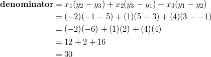 \begin{equation*} \begin{split} \textrm{\textbf{denominator}}&=x_1(y_2-y_3)+x_2(y_3-y_1)+x_3(y_1-y_2)\\ &=(-2)(-1-5)+(1)(5-3)+(4)(3--1)\\ &=(-2)(-6)+(1)(2)+(4)(4)\\ &=12+2+16\\ &=30 \end{split} \end{equation}
