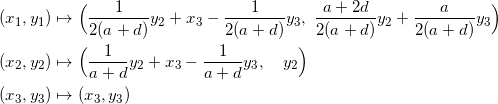 \begin{equation*} \begin{split} (x_1,y_1)&\mapsto\Big(\frac{1}{2(a+d)}y_2+x_3-\frac{1}{2(a+d)}y_3,~\frac{a+2d}{2(a+d)}y_2+\frac{a}{2(a+d)}y_3\Big)\\ (x_2,y_2)&\mapsto \Big(\frac{1}{a+d}y_2+x_3-\frac{1}{a+d}y_3,\quad y_2\Big)\\ (x_3,y_3)&\mapsto(x_3,y_3) \end{split} \end{equation}