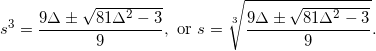 \[s^3=\frac{9\Delta\pm\sqrt{81\Delta^2-3}}{9},~\textrm{or}~s=\sqrt[3]{\frac{9\Delta\pm\sqrt{81\Delta^2-3}}{9}}.\]