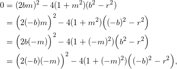 \begin{equation*} \begin{split} 0&=(2bm)^2-4(1+m^2)(b^2-r^2)\\ &=\Big(2(-b)m\Big)^2-4(1+m^2)\Big((-b)^2-r^2\Big)\\ &=\Big(2b(-m)\Big)^2-4(1+(-m)^2)\Big(b^2-r^2\Big)\\ &=\Big(2(-b)(-m)\Big)^2-4(1+(-m)^2)\Big((-b)^2-r^2\Big), \end{split} \end{equation}