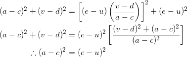 \begin{equation*} \begin{split} (a-c)^2+(v-d)^2&=\left[(e-u)\left(\frac{v-d}{a-c}\right)\right]^2+(e-u)^2\\ (a-c)^2+(v-d)^2&=(e-u)^2\left[\frac{(v-d)^2+(a-c)^2}{(a-c)^2}\right]\\ \therefore (a-c)^2&=(e-u)^2 \end{split} \end{equation*}