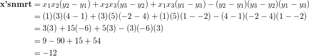 \begin{equation*} \begin{split} \textrm{\textbf{x'snmrt}}&=x_1x_2(y_2-y_1)+x_2x_3(y_3-y_2)+x_1x_3(y_1-y_3)-(y_2-y_1)(y_3-y_2)(y_1-y_3)\\ &=(1)(3)(4-1)+(3)(5)(-2-4)+(1)(5)(1--2)-(4-1)(-2-4)(1--2)\\ &=3(3)+15(-6)+5(3)-(3)(-6)(3)\\ &=9-90+15+54\\ &=-12 \end{split} \end{equation}