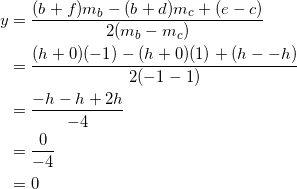 \begin{equation*} \begin{split} y&=\frac{(b+f)m_b-(b+d)m_c+(e-c)}{2(m_b-m_c)}\\ &=\frac{(h+0)(-1)-(h+0)(1)+(h--h)}{2(-1-1)}\\ &=\frac{-h-h+2h}{-4}\\ &=\frac{0}{-4}\\ &=0 \end{split} \end{equation}