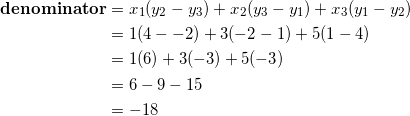 \begin{equation*} \begin{split} \textrm{\textbf{denominator}}&=x_1(y_2-y_3)+x_2(y_3-y_1)+x_3(y_1-y_2)\\ &=1(4--2)+3(-2-1)+5(1-4)\\ &=1(6)+3(-3)+5(-3)\\ &=6-9-15\\ &=-18 \end{split} \end{equation}