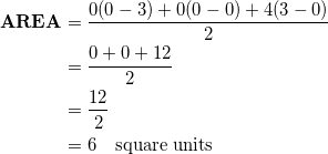 \begin{equation*} \begin{split} \textrm{\textbf{AREA}}&=\frac{0(0-3)+0(0-0)+4(3-0)}{2}\\ &=\frac{0+0+12}{2}\\ &=\frac{12}{2}\\ &=6\quad\textrm{square units} \end{split} \end{equation}