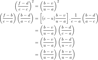 \begin{equation*} \begin{split} \left(\frac{f-d}{e-c}\right)^2&=\left(\frac{b-v}{u-a}\right)^2\\ \left(\frac{f-b}{e-a}\right)\left(\frac{b-d}{a-c}\right)&=\left[(e-u)\frac{b-v}{u-a}\right].\frac{1}{e-a}\left(\frac{b-d}{a-c}\right)\\ &=\left(\frac{b-v}{u-a}\right)\left(\frac{b-d}{e-a}\right)\\ &=\left(\frac{b-v}{u-a}\right)\left(\frac{b-d}{u-c}\right)\\ &=\left(\frac{b-v}{u-a}\right)\left(\frac{b-v}{u-a}\right) \end{split} \end{equation*}