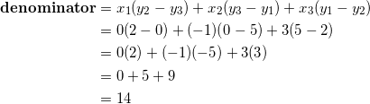 \begin{equation*} \begin{split} \textrm{\textbf{denominator}}&=x_1(y_2-y_3)+x_2(y_3-y_1)+x_3(y_1-y_2)\\ &=0(2-0)+(-1)(0-5)+3(5-2)\\ &=0(2)+(-1)(-5)+3(3)\\ &=0+5+9\\ &=14 \end{split} \end{equation}