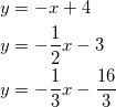 \begin{equation*} \begin{split} y&=-x+4\\ y&=-\frac{1}{2}x-3\\ y&=-\frac{1}{3}x-\frac{16}{3} \end{split} \end{equation}