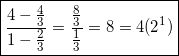 \[\boxed{\frac{4-\frac{4}{3}}{1-\frac{2}{3}}=\frac{\frac{8}{3}}{\frac{1}{3}}=8=4(2^1)}\]