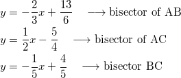 \begin{equation*} \begin{split} y&=-\frac{2}{3}x+\frac{13}{6}\quad\longrightarrow\textrm{bisector of AB}\\ y&=\frac{1}{2}x-\frac{5}{4}\quad\longrightarrow\textrm{bisector of AC}\\ y&=-\frac{1}{5}x+\frac{4}{5}\quad\longrightarrow\textrm{bisector BC} \end{split} \end{equation}