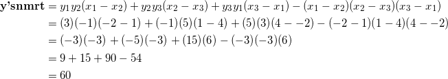 \begin{equation*} \begin{split} \textrm{\textbf{y'snmrt}}&=y_1y_2(x_1-x_2)+y_2y_3(x_2-x_3)+y_3y_1(x_3-x_1)-(x_1-x_2)(x_2-x_3)(x_3-x_1)\\ &=(3)(-1)(-2-1)+(-1)(5)(1-4)+(5)(3)(4--2)-(-2-1)(1-4)(4--2)\\ &=(-3)(-3)+(-5)(-3)+(15)(6)-(-3)(-3)(6)\\ &=9+15+90-54\\ &=60 \end{split} \end{equation}