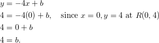 \begin{equation*} \begin{split} y&=-4x+b\\ 4&=-4(0)+b,\quad\textrm{since}~x=0,y=4~\textrm{at}~R(0,4)\\ 4&=0+b\\ 4&=b. \end{split} \end{equation}