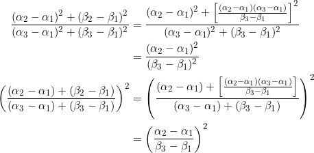 \begin{equation*} \begin{split} \frac{(\alpha_2-\alpha_1)^2+(\beta_2-\beta_1)^2}{(\alpha_3-\alpha_1)^2+(\beta_3-\beta_1)^2}&=\frac{(\alpha_2-\alpha_1)^2+\left[\frac{(\alpha_2-\alpha_1)(\alpha_3-\alpha_1)}{\beta_3-\beta_1}\right]^2}{(\alpha_3-\alpha_1)^2+(\beta_3-\beta_1)^2}\\ &=\frac{(\alpha_2-\alpha_1)^2}{(\beta_3-\beta_1)^2}\\ \left(\frac{(\alpha_2-\alpha_1)+(\beta_2-\beta_1)}{(\alpha_3-\alpha_1)+(\beta_3-\beta_1)}\right)^2&=\left(\frac{(\alpha_2-\alpha_1)+\left[\frac{(\alpha_2-\alpha_1)(\alpha_3-\alpha_1)}{\beta_3-\beta_1}\right]}{(\alpha_3-\alpha_1)+(\beta_3-\beta_1)}\right)^2\\ &=\left(\frac{\alpha_2-\alpha_1}{\beta_3-\beta_1}\right)^2 \end{split} \end{equation}