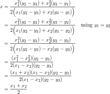 \begin{equation*} \begin{split} x&=\frac{x_1^2(y_2-y_3)+x_2^2(y_3-y_1)}{2\Big(x_1(y_2-y_3)+x_2(y_3-y_1)\Big)}\\ &=\frac{x_1^2(y_2-y_3)+x_2^2(y_3-y_2)}{2\Big(x_1(y_2-y_3)+x_2(y_3-y_2)\Big)}\quad\textrm{using}~y_1=y_2\\ &=\frac{x_1^2(y_2-y_3)-x_2^2(y_2-y_3)}{2\Big(x_1(y_2-y_3)-x_2(y_2-y_3)\Big)}\\ &=\frac{(x_1^2-x_2^2)(y_2-y_3)}{2(x_1-x_2)(y_2-y_3)}\\ &=\frac{(x_1+x_2)(x_1-x_2)(y_2-y_3)}{2(x_1-x_2)(y_2-y_3)}\\ &=\frac{x_1+x_2}{2} \end{split} \end{equation}