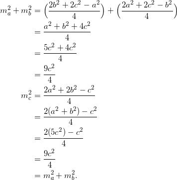 \begin{equation*} \begin{split} m^2_{a}+m^2_{b}&=\Big(\frac{2b^2+2c^2-a^2}{4}\Big)+\Big(\frac{2a^2+2c^2-b^2}{4}\Big)\\ &=\frac{a^2+b^2+4c^2}{4}\\ &=\frac{5c^2+4c^2}{4}\\ &=\frac{9c^2}{4}\\ m_{c}^2&=\frac{2a^2+2b^2-c^2}{4}\\ &=\frac{2(a^2+b^2)-c^2}{4}\\ &=\frac{2(5c^2)-c^2}{4}\\ &=\frac{9c^2}{4}\\ &=m^2_{a}+m^2_{b}. \end{split} \end{equation}