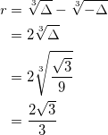 \begin{equation*} \begin{split} r&=\sqrt[3]{\Delta}-\sqrt[3]{-\Delta}\\ &=2\sqrt[3]{\Delta}\\ &=2\sqrt[3]{\frac{\sqrt{3}}{9}}\\ &=\frac{2\sqrt{3}}{3} \end{split} \end{equation*}