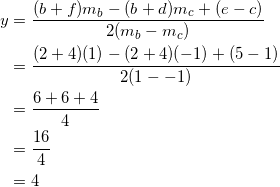 \begin{equation*} \begin{split} y&=\frac{(b+f)m_b-(b+d)m_c+(e-c)}{2(m_b-m_c)}\\ &=\frac{(2+4)(1)-(2+4)(-1)+(5-1)}{2(1--1)}\\ &=\frac{6+6+4}{4}\\ &=\frac{16}{4}\\ &=4 \end{split} \end{equation}