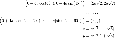 \begin{equation*} \begin{split} \Big(0+4a\cos(45^{\circ}),0+4a\sin(45^{\circ})\Big)&=(2a\sqrt{2},2a\sqrt{2})\\ &\cdots\vdots\cdots\\ \Big(0+4a[\cos(45^{\circ}+60^{\circ})],0+4a[\sin(45^{\circ}+60^{\circ})]\Big)&=(x,y)\\ x&=a\sqrt{2}(1-\sqrt{3})\\ y&=a\sqrt{2}(1+\sqrt{3}). \end{split} \end{equation}