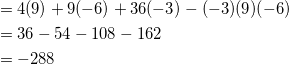 \begin{equation*} \begin{split} &=4(9)+9(-6)+36(-3)-(-3)(9)(-6)\\ &=36-54-108-162\\ &=-288 \end{split} \end{equation}