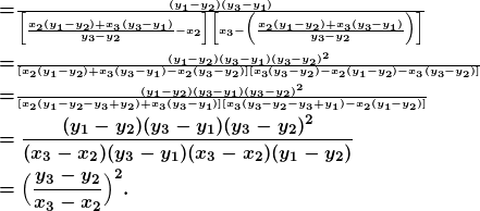 \begin{equation*} \boldmath\begin{split} &=\scriptstyle\frac{(y_1-y_2)(y_3-y_1)}{\Big[\frac{x_2(y_1-y_2)+x_3(y_3-y_1)}{y_3-y_2}-x_2\Big]\Big[x_3-\Big(\frac{x_2(y_1-y_2)+x_3(y_3-y_1)}{y_3-y_2}\Big)\Big]}\\ &=\scriptscriptstyle\frac{(y_1-y_2)(y_3-y_1)(y_3-y_2)^2}{[x_2(y_1-y_2)+x_3(y_3-y_1)-x_2(y_3-y_2)][x_3(y_3-y_2)-x_2(y_1-y_2)-x_3(y_3-y_2)]}\\ &=\scriptstyle\frac{(y_1-y_2)(y_3-y_1)(y_3-y_2)^2}{[x_2(y_1-y_2-y_3+y_2)+x_3(y_3-y_1)][x_3(y_3-y_2-y_3+y_1)-x_2(y_1-y_2)]}\\ &=\frac{(y_1-y_2)(y_3-y_1)(y_3-y_2)^2}{(x_3-x_2)(y_3-y_1)(x_3-x_2)(y_1-y_2)}\\ &=\Big(\frac{y_3-y_2}{x_3-x_2}\Big)^2. \end{split} \end{equation*}