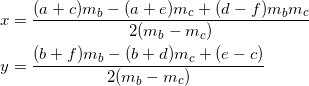 \begin{equation*} \begin{split} x&=\frac{(a+c)m_b-(a+e)m_c+(d-f)m_bm_c}{2(m_b-m_c)}\\ y&=\frac{(b+f)m_b-(b+d)m_c+(e-c)}{2(m_b-m_c)} \end{split} \end{equation}