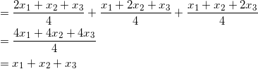 \begin{equation*} \begin{split} &=\frac{2x_1+x_2+x_3}{4}+\frac{x_1+2x_2+x_3}{4}+\frac{x_1+x_2+2x_3}{4}\\ &=\frac{4x_1+4x_2+4x_3}{4}\\ &=x_1+x_2+x_3 \end{split} \end{equation}