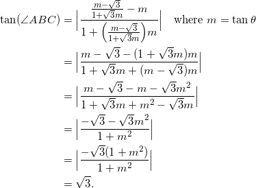 \begin{equation*} \begin{split} \tan(\angle ABC)&=\Big|\frac{\frac{m-\sqrt{3}}{1+\sqrt{3}m}-m}{1+\Big(\frac{m-\sqrt{3}}{1+\sqrt{3}m}\Big)m}\Big|\quad\textrm{where}~ m=\tan\theta\\ &=\Big|\frac{m-\sqrt{3}-(1+\sqrt{3}m)m}{1+\sqrt{3}m+(m-\sqrt{3})m}\Big|\\ &=\Big|\frac{m-\sqrt{3}-m-\sqrt{3}m^2}{1+\sqrt{3}m+m^2-\sqrt{3}m}\Big|\\ &=\Big|\frac{-\sqrt{3}-\sqrt{3}m^2}{1+m^2}\Big|\\ &=\Big|\frac{-\sqrt{3}(1+m^2)}{1+m^2}\Big|\\ &=\sqrt{3}. \end{split} \end{equation}